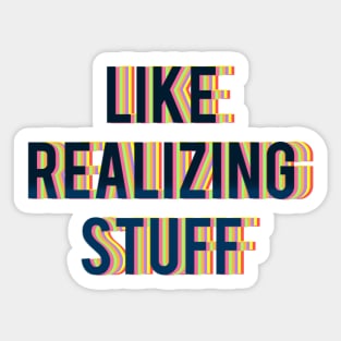 LIKE REALIZING STUFF Sticker